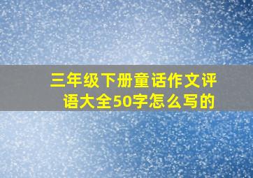 三年级下册童话作文评语大全50字怎么写的