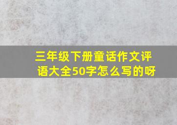 三年级下册童话作文评语大全50字怎么写的呀