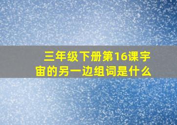 三年级下册第16课宇宙的另一边组词是什么