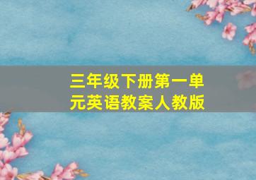 三年级下册第一单元英语教案人教版