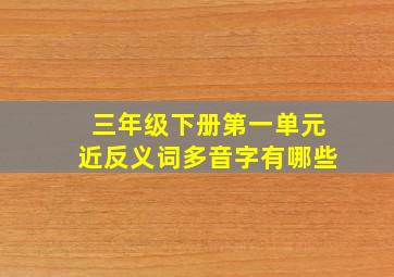 三年级下册第一单元近反义词多音字有哪些