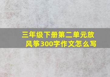 三年级下册第二单元放风筝300字作文怎么写