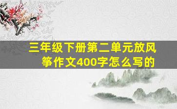 三年级下册第二单元放风筝作文400字怎么写的