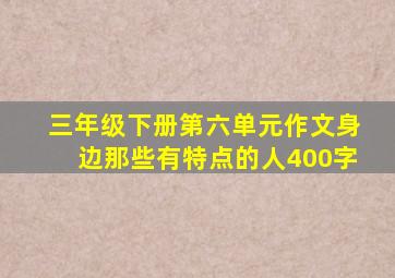 三年级下册第六单元作文身边那些有特点的人400字