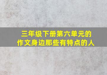 三年级下册第六单元的作文身边那些有特点的人