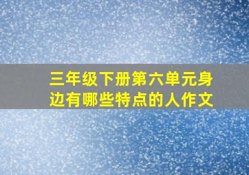 三年级下册第六单元身边有哪些特点的人作文