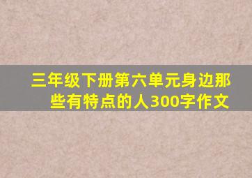 三年级下册第六单元身边那些有特点的人300字作文