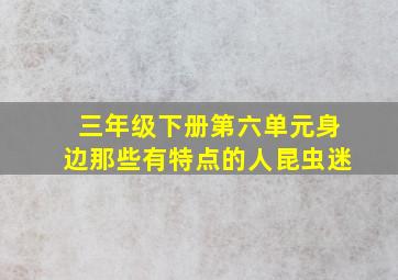 三年级下册第六单元身边那些有特点的人昆虫迷