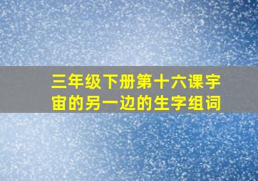 三年级下册第十六课宇宙的另一边的生字组词