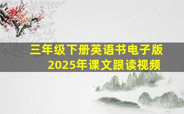 三年级下册英语书电子版2025年课文跟读视频