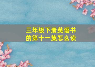 三年级下册英语书的第十一集怎么读