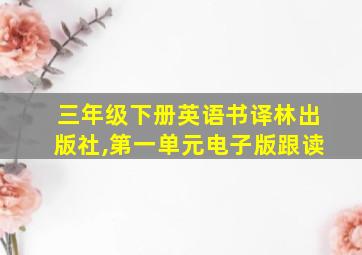 三年级下册英语书译林出版社,第一单元电子版跟读