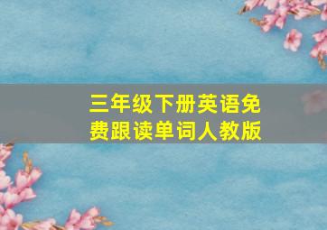 三年级下册英语免费跟读单词人教版