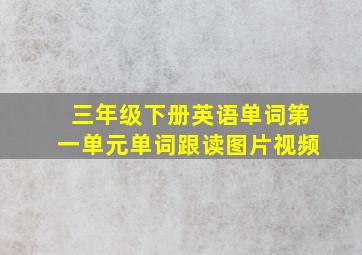 三年级下册英语单词第一单元单词跟读图片视频