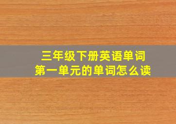 三年级下册英语单词第一单元的单词怎么读