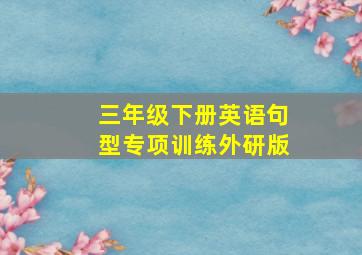 三年级下册英语句型专项训练外研版