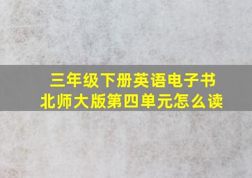 三年级下册英语电子书北师大版第四单元怎么读