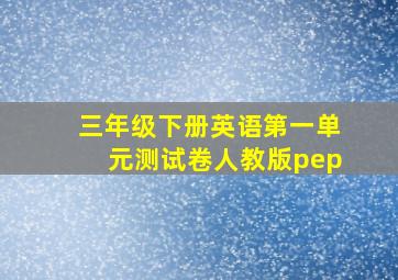 三年级下册英语第一单元测试卷人教版pep