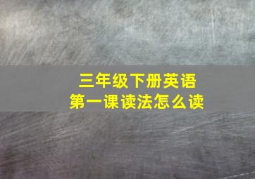 三年级下册英语第一课读法怎么读