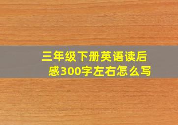 三年级下册英语读后感300字左右怎么写