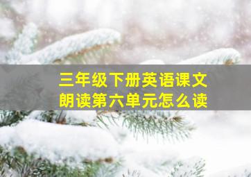 三年级下册英语课文朗读第六单元怎么读