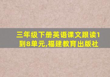 三年级下册英语课文跟读1到8单元,福建教育出版社