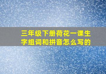 三年级下册荷花一课生字组词和拼音怎么写的