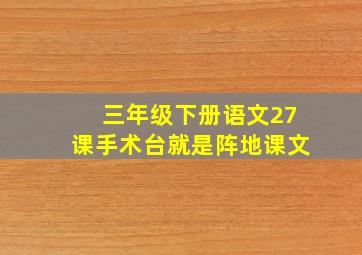 三年级下册语文27课手术台就是阵地课文