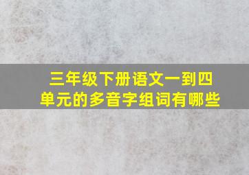 三年级下册语文一到四单元的多音字组词有哪些