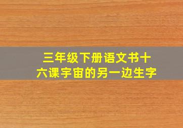 三年级下册语文书十六课宇宙的另一边生字