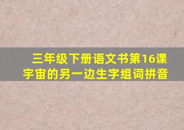 三年级下册语文书第16课宇宙的另一边生字组词拼音