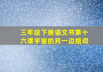 三年级下册语文书第十六课宇宙的另一边组词