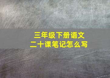 三年级下册语文二十课笔记怎么写