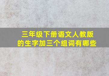 三年级下册语文人教版的生字加三个组词有哪些