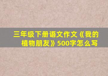 三年级下册语文作文《我的植物朋友》500字怎么写