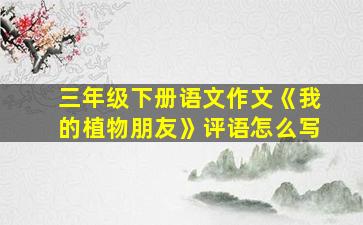 三年级下册语文作文《我的植物朋友》评语怎么写