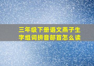 三年级下册语文燕子生字组词拼音部首怎么读