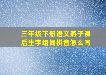 三年级下册语文燕子课后生字组词拼音怎么写