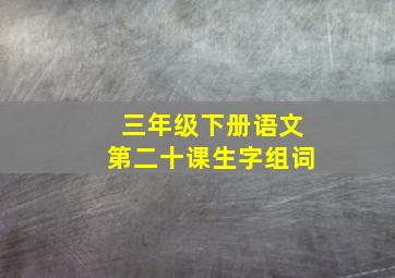 三年级下册语文第二十课生字组词