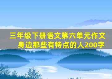 三年级下册语文第六单元作文身边那些有特点的人200字