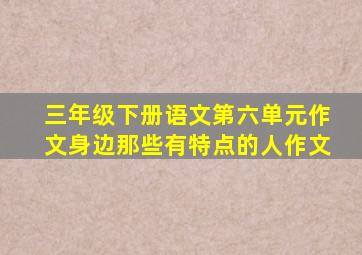 三年级下册语文第六单元作文身边那些有特点的人作文