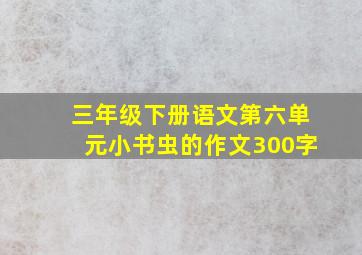 三年级下册语文第六单元小书虫的作文300字