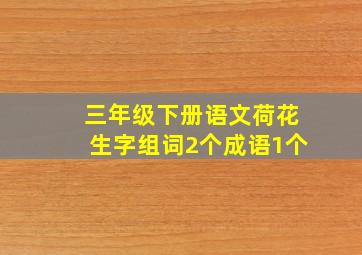 三年级下册语文荷花生字组词2个成语1个