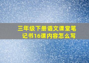 三年级下册语文课堂笔记书16课内容怎么写