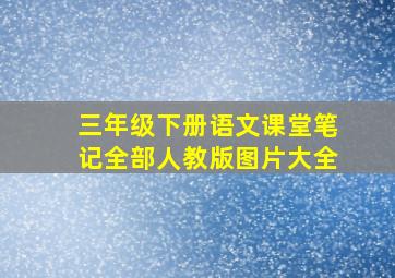 三年级下册语文课堂笔记全部人教版图片大全