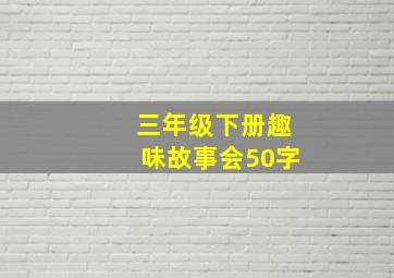 三年级下册趣味故事会50字