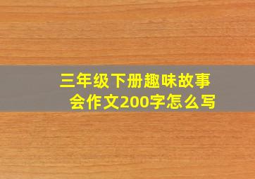 三年级下册趣味故事会作文200字怎么写