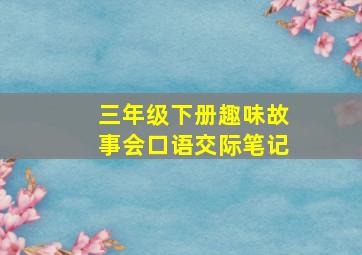 三年级下册趣味故事会口语交际笔记