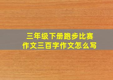 三年级下册跑步比赛作文三百字作文怎么写