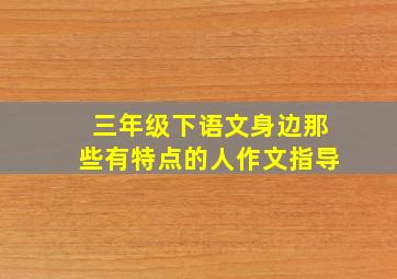 三年级下语文身边那些有特点的人作文指导